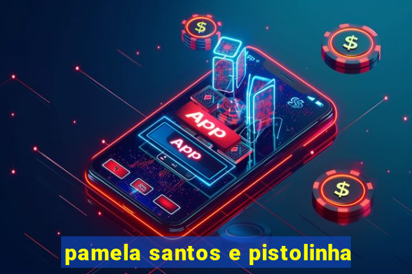 pamela santos e pistolinha